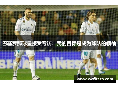 巴塞罗那球星接受专访：我的目标是成为球队的领袖