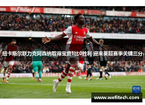 纽卡斯尔联力克阿森纳取得宝贵1比0胜利 迎来英超赛季关键三分