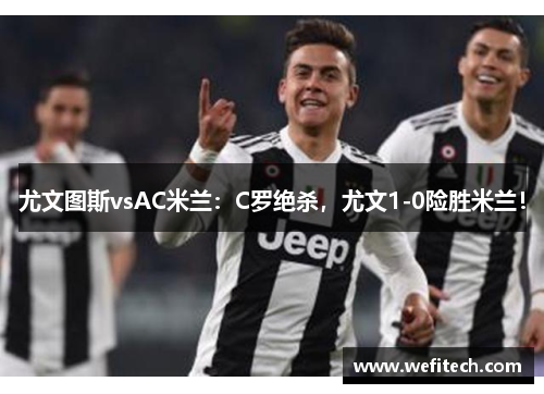 尤文图斯vsAC米兰：C罗绝杀，尤文1-0险胜米兰！