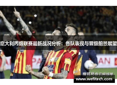 意大利丙级联赛最新战况分析：各队表现与晋级前景展望