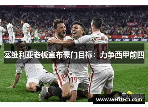 塞维利亚老板宣布豪门目标：力争西甲前四