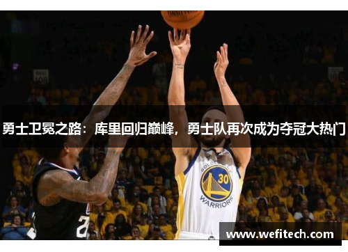 勇士卫冕之路：库里回归巅峰，勇士队再次成为夺冠大热门