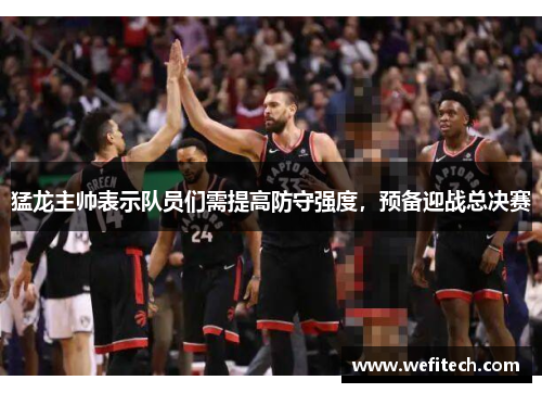 猛龙主帅表示队员们需提高防守强度，预备迎战总决赛