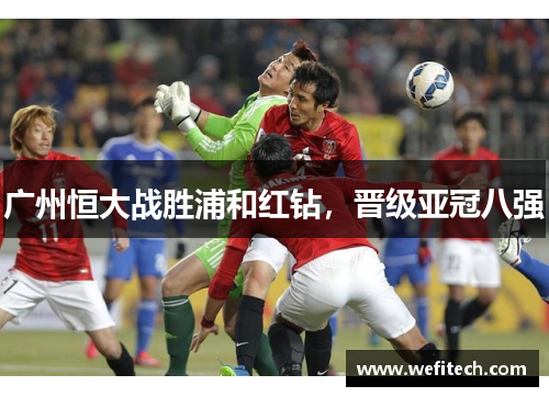 广州恒大战胜浦和红钻，晋级亚冠八强