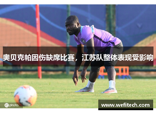 奥贝克帕因伤缺席比赛，江苏队整体表现受影响