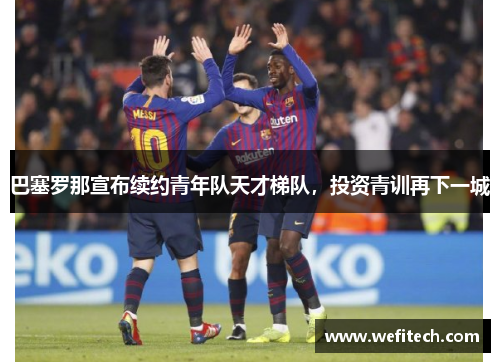 巴塞罗那宣布续约青年队天才梯队，投资青训再下一城