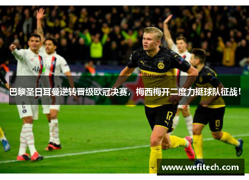 巴黎圣日耳曼逆转晋级欧冠决赛,梅西梅开二度力挺球队征战!