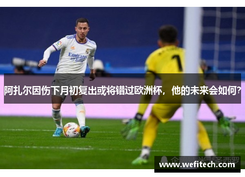 阿扎尔因伤下月初复出或将错过欧洲杯，他的未来会如何？
