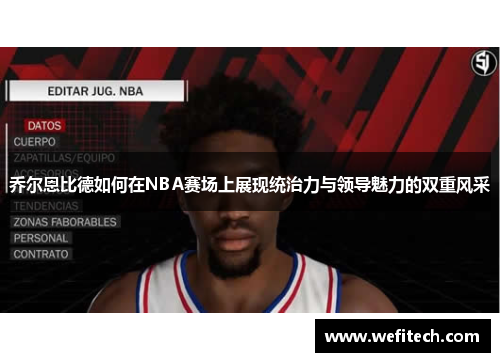 乔尔恩比德如何在NBA赛场上展现统治力与领导魅力的双重风采