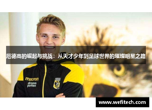 厄德高的崛起与挑战：从天才少年到足球世界的璀璨明星之路