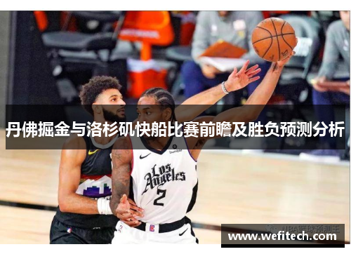 丹佛掘金与洛杉矶快船比赛前瞻及胜负预测分析